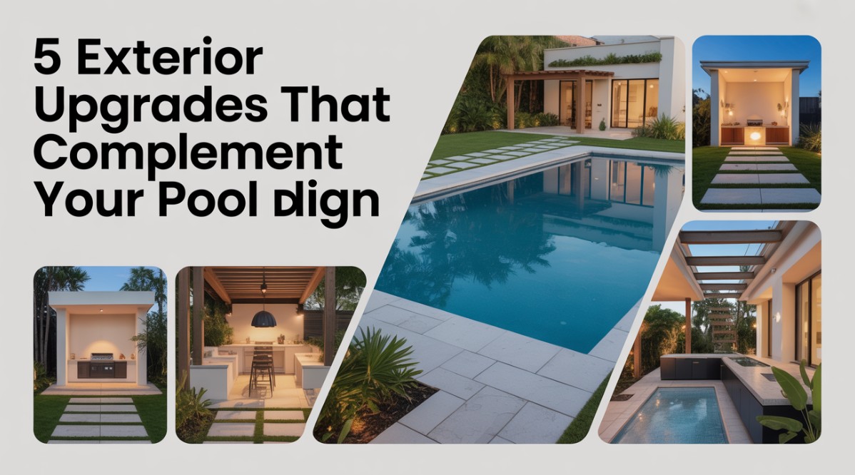 5 Exterior Upgrades That Complement Your Pool Design